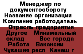 Менеджер по документообороту › Название организации ­ Компания-работодатель › Отрасль предприятия ­ Другое › Минимальный оклад ­ 1 - Все города Работа » Вакансии   . Чувашия респ.,Канаш г.